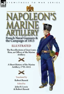 Napoleons Marine-Artillerie: Französische Marinekanoniere und der Feldzug von 1813 - Die Erinnerungen von Jean Louis Rieu, einem Offizier der Marineartillerie - Napoleon's Marine Artillery: French Naval Gunners and the Campaign of 1813-The Recollections of Jean Louis Rieu, an Officer of the Marine Artillery