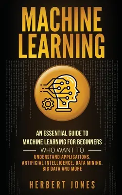 Maschinelles Lernen: Ein grundlegender Leitfaden zum maschinellen Lernen für Anfänger, die Anwendungen, künstliche Intelligenz und Daten verstehen wollen - Machine Learning: An Essential Guide to Machine Learning for Beginners Who Want to Understand Applications, Artificial Intelligence, Dat