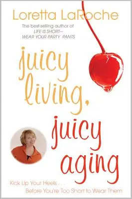 Saftig leben, saftig altern: Ziehen Sie Ihre Schuhe an, bevor Sie zu klein sind, um sie zu tragen - Juicy Living, Juicy Aging: Kick Up Your Heels Before You're Too Short to Wear Them