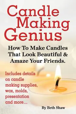 Candle Making Genius - Wie Sie Kerzen herstellen, die wunderschön aussehen und Ihre Freunde verblüffen - Candle Making Genius - How to Make Candles That Look Beautiful & Amaze Your Friends