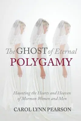 Der Geist der ewigen Polygamie: Der Geist der ewigen Polygamie, der die Herzen und den Himmel der Mormoninnen und Mormonen heimsucht - The Ghost of Eternal Polygamy: Haunting the Hearts and Heaven of Mormon Women and Men