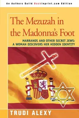 Die Mezuzah im Fuß der Madonna: Marranos und andere geheime Juden: Eine Frau entdeckt ihre verborgene Identität - The Mezuzah in the Madonna's Foot: Marranos and Other Secret Jews: A Woman Discovers Her Hidden Identity