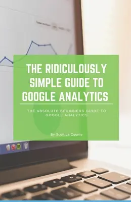 Der verblüffend einfache Leitfaden zu Google Analytics: Der Leitfaden für absolute Einsteiger in Google Analytics - The Ridiculously Simple Guide to Google Analytics: The Absolute Beginners Guide to Google Analytics