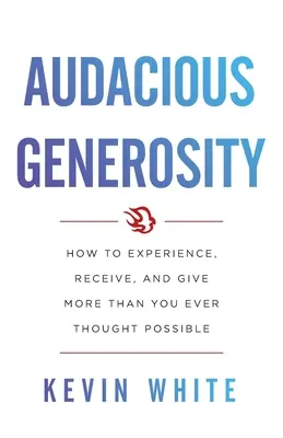 Kühne Großzügigkeit: Wie Sie mehr erleben, empfangen und geben können, als Sie je für möglich gehalten haben - Audacious Generosity: How to Experience, Receive, and Give More Than You Ever Thought Possible