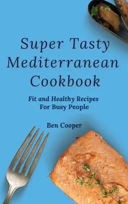 Superleckeres mediterranes Kochbuch: Fitte und gesunde Rezepte für Vielbeschäftigte - Super Tasty Mediterranean Cookbook: Fit and Healthy Recipes For Busy People