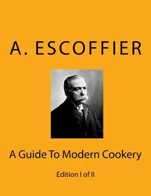 Escoffier: Ein Leitfaden für die moderne Kochkunst: Ausgabe I von II - Escoffier: A Guide To Modern Cookery: Edition I of II