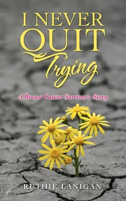 Ich habe nie aufgehört, es zu versuchen: Die Geschichte einer Überlebenden von Brustkrebs - I Never Quit Trying: A Breast Cancer Survivor's Story