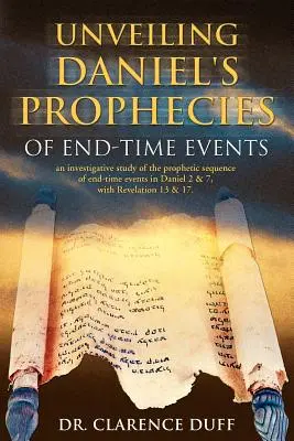 Unveiling Daniel's Prophecies of End-Time Events: eine Untersuchung der prophetischen Abfolge der Endzeitereignisse in Daniel 2 & 7, mit Offenbarung - Unveiling Daniel's Prophecies of End-Time Events: an investigative study of the prophetic sequence of end time events in Daniel 2 & 7, with Revelation