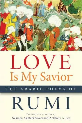 Die Liebe ist mein Retter: Die arabischen Gedichte von Rumi - Love Is My Savior: The Arabic Poems of Rumi