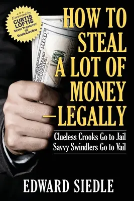 Wie man eine Menge Geld stiehlt - ganz legal: Ahnungslose Gauner gehen ins Gefängnis, gewiefte Betrüger nach Vail - How to Steal A Lot of Money -- Legally: Clueless Crooks Go to Jail, Savvy Swindlers Go to Vail