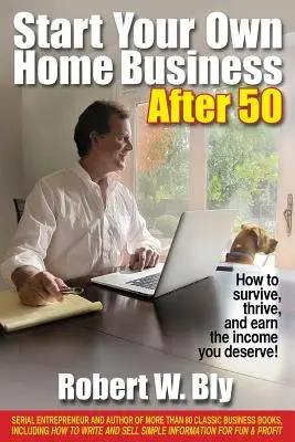 Starten Sie Ihr eigenes Heimgeschäft nach 50: Wie Sie überleben, gedeihen und das Einkommen erzielen, das Sie verdienen! - Start Your Own Home Business After 50: How to Survive, Thrive, and Earn the Income You Deserve!