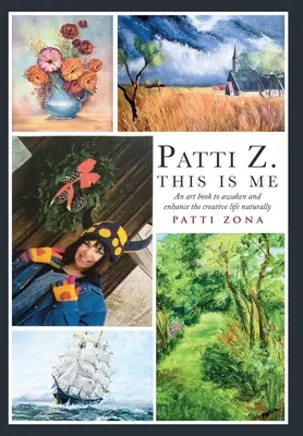 Patti Z. This is Me.: Ein Kunstbuch, um das kreative Leben auf natürliche Weise zu erwecken und zu fördern - Patti Z. This is Me.: An art book to awaken and enhance the creative life naturally