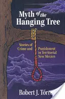 Der Mythos vom hängenden Baum: Geschichten von Verbrechen und Bestrafung im territorialen New Mexico - Myth of the Hanging Tree: Stories of Crime and Punishment in Territorial New Mexico