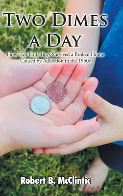 Two Dimes a Day: Wie zwei kleine Jungen ein zerrüttetes Elternhaus überlebten, verursacht durch die Sucht in den 1950er Jahren - Two Dimes a Day: How Two Little Boys Survived a Broken Home Caused by Addiction in the 1950s