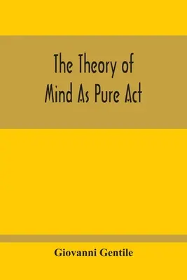 Die Theorie des Geistes als reiner Akt - The Theory Of Mind As Pure Act