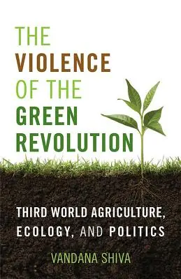 Die Gewalt der Grünen Revolution: Landwirtschaft, Ökologie und Politik in der Dritten Welt - The Violence of the Green Revolution: Third World Agriculture, Ecology, and Politics