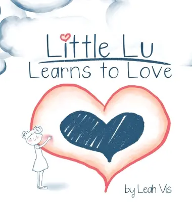 Die kleine Lu lernt zu lieben: Ein Kinderbuch über Liebe und Freundlichkeit - Little Lu Learns to Love: A Children's Book about Love and Kindness