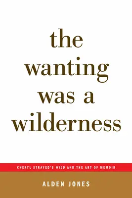 Die Sehnsucht war eine Wildnis: Cheryl Strayeds Wildnis und die Kunst der Memoiren (...Afterwords) - The Wanting Was a Wilderness: Cheryl Strayed's Wild and the Art of Memoir (...Afterwords)