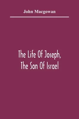 Das Leben von Joseph, dem Sohn Israels: In Eight Books: Hauptsächlich entworfen, um junge Geister zu einer Liebe zu den heiligen Schriften zu verführen - The Life Of Joseph, The Son Of Israel: In Eight Books: Chiefly Designed To Allure Young Minds To A Love Of The Sacred Scriptures