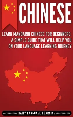 Chinesisch: Lernen Sie Mandarin-Chinesisch für Anfänger: Ein einfacher Leitfaden, der Ihnen beim Erlernen der Sprache helfen wird - Chinese: Learn Mandarin Chinese for Beginners: A Simple Guide That Will Help You on Your Language Learning Journey