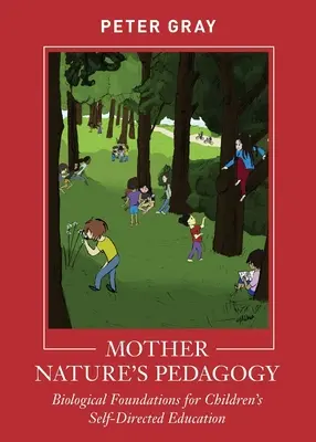 Die Pädagogik von Mutter Natur: Biologische Grundlagen für die selbstbestimmte Erziehung von Kindern - Mother Nature's Pedagogy: Biological Foundations for Children's Self-Directed Education