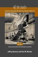 Entgleisung: Mahnende Geschichten über die Entgleisung der psychischen Gesundheitsfürsorge Band 1 Sexuelle und nicht-sexuelle - Off the Tracks: Cautionary Tales About the Derailing of Mental Health Care Volume 1 Sexual and Nonsexual