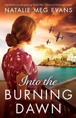 Into the Burning Dawn: Herzzerreißende und fesselnde historische Romane aus dem 2. Weltkrieg, die in Italien spielen - Into the Burning Dawn: Heartbreaking and gripping World War 2 historical fiction set in Italy