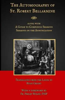 Die Autobiographie des heiligen Robert Bellarmine: Enthält auch: Eine Anleitung zum Verfassen von Predigten - Predigten über die Verkündigung - The Autobiography of St. Robert Bellarmine: Also containing: A Guide to Composing Sermons - Sermons on the Annunciation