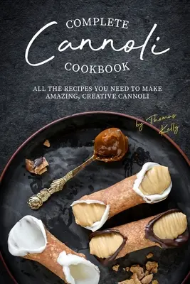 Vollständiges Cannoli-Kochbuch: Alle Rezepte, die Sie brauchen, um erstaunliche, kreative Cannoli herzustellen - Complete Cannoli Cookbook: All the Recipes You Need to Make Amazing, Creative Cannoli