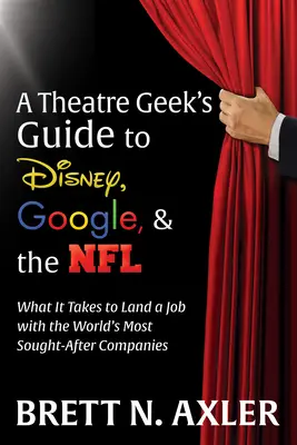 Der Leitfaden eines Theaterfreaks für Disney, Google und die NFL: Was es braucht, um einen Job bei den begehrtesten Unternehmen der Welt zu bekommen - A Theatre Geek's Guide to Disney, Google, and the NFL: What It Takes to Land a Job with the World's Most Sought-After Companies
