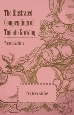 The Illustrated Compendium of Tomato Growing - Fünf Bände in einem - The Illustrated Compendium of Tomato Growing - Five Volumes in One