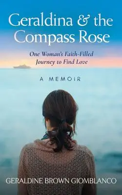 Geraldina und die Kompassrose: Die glaubensvolle Reise einer Frau auf der Suche nach Liebe. Ein Memoir - Geraldina & the Compass Rose: One Woman's Faith-Filled Journey To Find Love. A Memoir