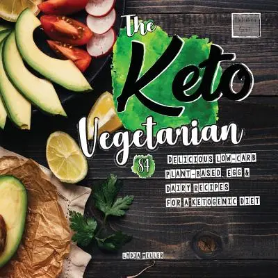 Der Keto-Vegetarier: 84 leckere kohlenhydratarme Rezepte auf Pflanzenbasis, mit Eiern und Milchprodukten für eine ketogene Diät (Ernährungsratgeber) - The Keto Vegetarian: 84 Delicious Low-Carb Plant-Based, Egg & Dairy Recipes For A Ketogenic Diet (Nutrition Guide)