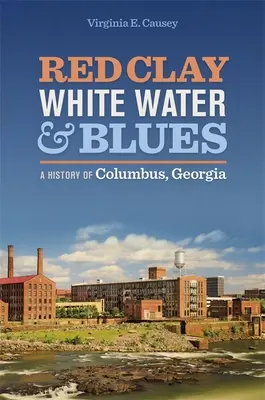 Rote Tonerde, weißes Wasser und Blues: Eine Geschichte von Columbus, Georgia - Red Clay, White Water, and Blues: A History of Columbus, Georgia