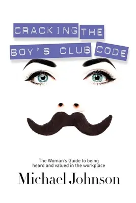 Den Boy's Club Code knacken: Der Leitfaden für Frauen, um am Arbeitsplatz Gehör und Wertschätzung zu finden - Cracking the Boy's Club Code: The Woman's Guide to Being Heard and Valued in the Workplace