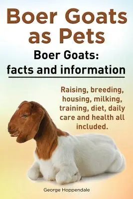 Burenziegen als Haustiere. Burenziegen: Fakten und Informationen. Aufzucht, Zucht, Unterbringung, Melken, Training, Ernährung, tägliche Pflege und Gesundheit. - Boer Goats as Pets. Boer Goats: Facts and Information. Raising, Breeding, Housing, Milking, Training, Diet, Daily Care and Health All Included.