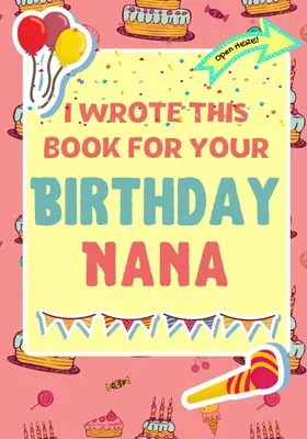 Ich habe dieses Buch für deine Geburtstagskinder geschrieben: Das perfekte Geburtstagsgeschenk für Kinder, die ihr ganz eigenes Buch für Nana gestalten - I Wrote This Book For Your Birthday Nana: The Perfect Birthday Gift For Kids to Create Their Very Own Book For Nana
