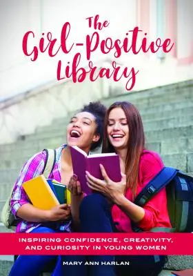 Die Bibliothek für positive Mädchen: Zuversicht, Kreativität und Neugier junger Frauen fördern - The Girl-Positive Library: Inspiring Confidence, Creativity, and Curiosity in Young Women