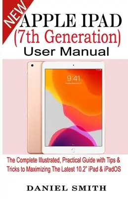 Apple iPad (7. Generation) Benutzerhandbuch: Der komplette illustrierte, praktische Leitfaden mit Tipps & Tricks zur optimalen Nutzung des neuesten iPad 10.2 und iPadOS - Apple iPad (7th Generation) User Manual: The Complete Illustrated, Practical Guide with Tips & Tricks to Maximizing the latest 10.2 iPad & iPadOS