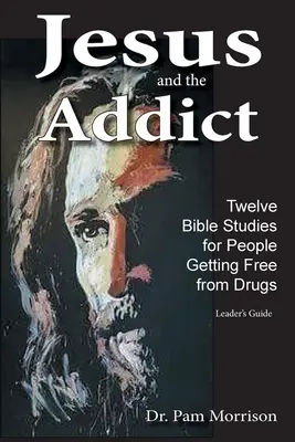 Jesus und die Süchtigen: Zwölf Bibelstudien für Menschen, die von Drogen loskommen Ein Leitfaden für Leiter - Jesus and the Addict: Twelve Bible Studies for People Getting Free from Drugs A Leader's Guide