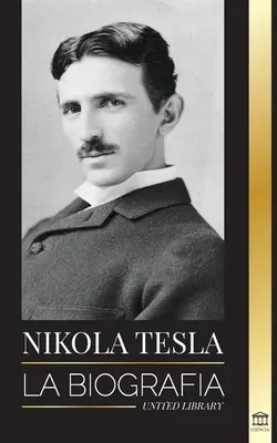 Nikola Tesla: Die Biografie - Das Leben und die Zeiten eines Genies, das das elektrische Zeitalter erfand - Nikola Tesla: La biografa - La vida y los tiempos de un genio que invent la era elctrica