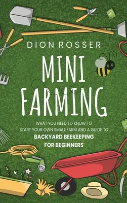 Mini-Farming: Was Sie wissen müssen, um Ihren eigenen kleinen Bauernhof zu gründen, und ein Leitfaden zur Imkerei im Hinterhof für Anfänger - Mini Farming: What You Need to Know to Start Your Own Small Farm and a Guide to Backyard Beekeeping for Beginners