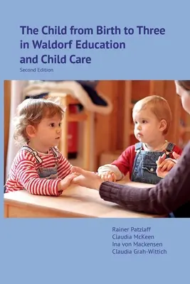 Das Kind von der Geburt bis zum dritten Lebensjahr in der Waldorfpädagogik und Kinderbetreuung: Zweite Auflage - The Child from Birth to Three in Waldorf Education and Child Care: Second Edition