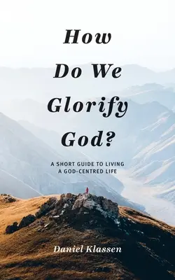 Wie verherrlichen wir Gott? Ein kurzer Leitfaden für ein gottgefälliges Leben - How Do We Glorify God?: A Short Guide to Living a God-Centered Life