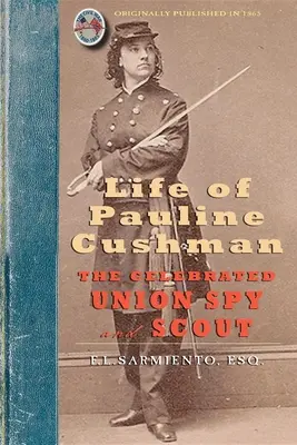 Das Leben von Pauline Cushman: Die gefeierte Spionin und Aufklärerin der Union: Umfassend ihre frühe Geschichte: Ihr Eintritt in den Geheimdienst der Armee der - Life of Pauline Cushman: The Celebrated Union Spy and Scout: Comprising Her Early History: Her Entry Into the Secret Service of the Army of the