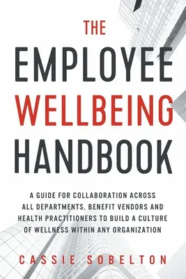 Das Handbuch zum Wohlbefinden der Mitarbeiter: Ein Leitfaden für die Zusammenarbeit zwischen allen Abteilungen, Leistungsanbietern und Gesundheitsexperten zum Aufbau einer Kultur des Wohlbefindens - The Employee Wellbeing Handbook: A Guide for Collaboration Across all Departments, Benefit Vendors, and Health Practitioners to Build a Culture of Wel