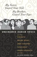 Meine Schwester, hüte deinen Schleier; Mein Bruder, hüte deine Augen: Unzensierte iranische Stimmen - My Sister, Guard Your Veil; My Brother, Guard Your Eyes: Uncensored Iranian Voices