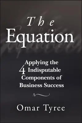 Die Gleichung: Die Anwendung der 4 unbestreitbaren Komponenten des Geschäftserfolgs - The Equation: Applying the 4 Indisputable Components of Business Success