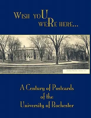 Ich wünschte, du wärst hier: Ein Jahrhundert Postkarten von der Universität von Rochester - Wish You Were Here: A Century of Postcards of the University of Rochester