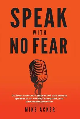 Reden ohne Angst: Werden Sie von einem nervösen, angeekelten und verschwitzten Redner zu einem aufgeregten, energiegeladenen und leidenschaftlichen Redner - Speak With No Fear: Go from a nervous, nauseated, and sweaty speaker to an excited, energized, and passionate presenter